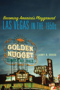 Title: Becoming America's Playground: Las Vegas in the 1950s, Author: Larry D. Gragg