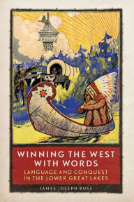 Title: Winning the West with Words: Language and Conquest in the Lower Great Lakes, Author: James Joseph Buss Ph.D