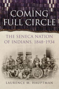 Title: Coming Full Circle: The Seneca Nation of Indians, 1848-1934, Author: Laurence M. Hauptman