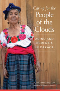 Title: Caring for the People of the Clouds: Aging and Dementia in Oaxaca, Author: Jonathan Yahalom