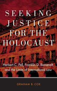 Title: Seeking Justice for the Holocaust: Herbert C. Pell, Franklin D. Roosevelt, and the Limits of International Law, Author: Graham B. Cox