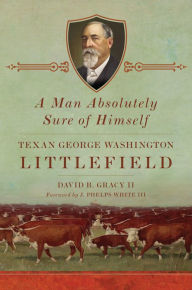 Title: A Man Absolutely Sure of Himself: Texan George Washington Littlefield, Author: David B. Gracy II