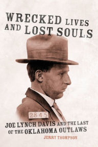 Title: Wrecked Lives and Lost Souls: Joe Lynch Davis and the Last of the Oklahoma Outlaws, Author: Jerry Thompson