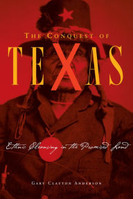Title: The Conquest of Texas: Ethnic Cleansing in the Promised Land, 1820-1875, Author: Gary Clayton Anderson