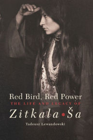Title: Red Bird, Red Power: The Life and Legacy of Zitkala-Sa, Author: Tadeusz Lewandowski