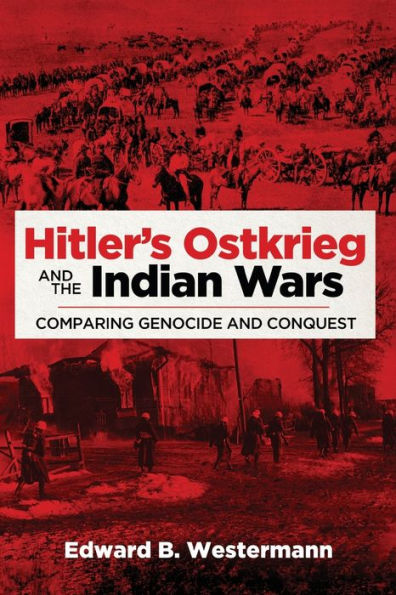 Hitler's Ostkrieg and the Indian Wars: Comparing Genocide and Conquest