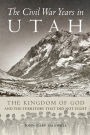 The Civil War Years in Utah: The Kingdom of God and the Territory That Did Not Fight