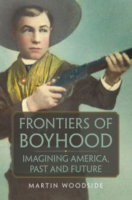 Title: Frontiers of Boyhood: Imagining America, Past and Future, Author: Martin Woodside