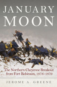 Title: January Moon: The Northern Cheyenne Breakout from Fort Robinson, 1878-1879, Author: Jerome A. Greene