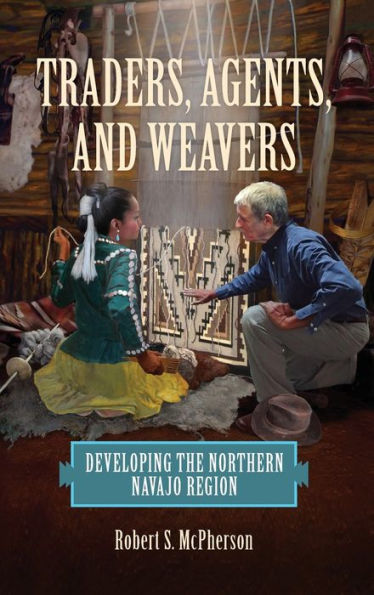 Traders, Agents, and Weavers: Developing the Northern Navajo Region