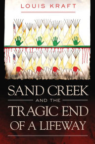 Title: Sand Creek and the Tragic End of a Lifeway, Author: Louis Kraft