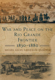 Title: War and Peace on the Rio Grande Frontier, 1830-1880, Author: Miguel Ángel González-Quiroga
