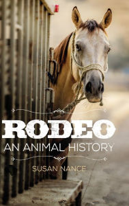 Title: Rodeo: An Animal History, Author: Susan Nance