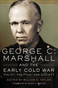 Title: George C. Marshall and the Early Cold War: Policy, Politics, and Society, Author: William A. Taylor