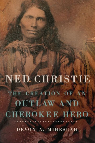 Ned Christie: The Creation of an Outlaw and Cherokee Hero