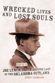 Title: Wrecked Lives and Lost Souls: Joe Lynch Davis and the Last of the Oklahoma Outlaws, Author: Jerry Thompson