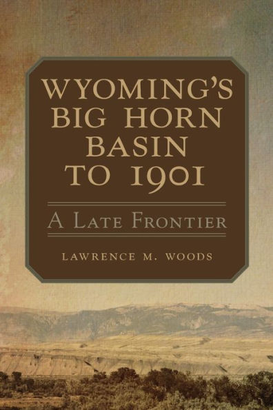 Wyoming's Big Horn Basin to 1901: A Late Frontier