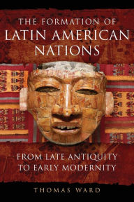 Title: The Formation of Latin American Nations: From Late Antiquity to Early Modernity, Author: Thomas Ward