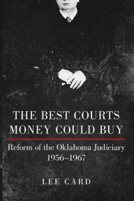 Title: The Best Courts Money Could Buy: Reform of the Oklahoma Judiciary, 1956-1967, Author: Lee Card