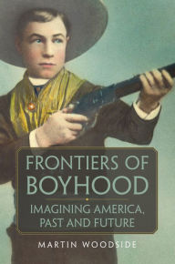Title: Frontiers of Boyhood: Imagining America, Past and Future, Author: Martin Woodside