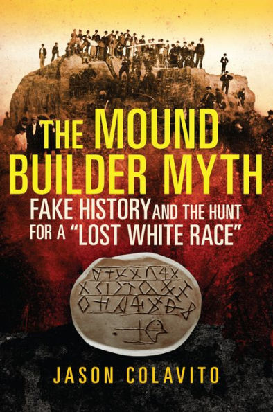 The Mound Builder Myth: Fake History and the Hunt for a 