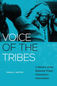 Title: Voice of the Tribes: A History of the National Tribal Chairmen's Association, Author: Thomas A. Britten