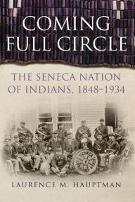 Title: Coming Full Circle: The Seneca Nation of Indians, 1848-1934, Author: Laurence M. Hauptman