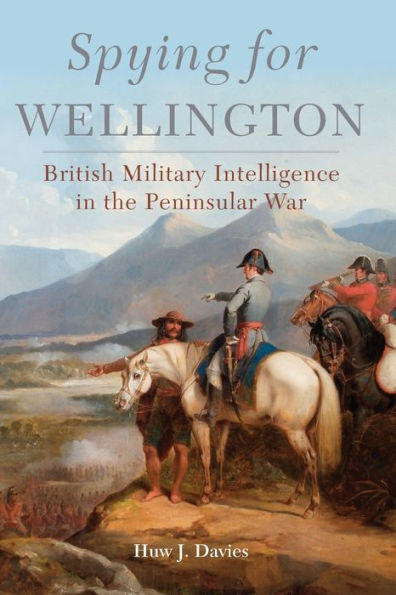 Spying for Wellington: British Military Intelligence the Peninsular War