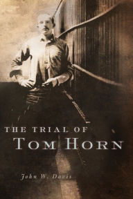 Title: The Trial of Tom Horn, Author: John W. Davis