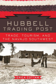 Title: Hubbell Trading Post: Trade, Tourism, and the Navajo Southwest, Author: Erica Cottam