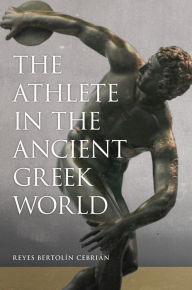 Title: The Athlete in the Ancient Greek World, Author: Reyes Bertolín Cebrián