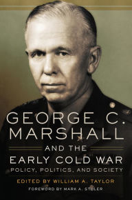 Title: George C. Marshall and the Early Cold War: Policy, Politics, and Society, Author: William A. Taylor