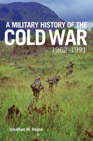 Title: A Military History of the Cold War, 1962-1991, Author: Jonathan M. House