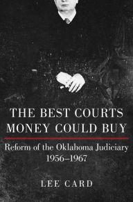 Title: The Best Courts Money Could Buy: Reform of the Oklahoma Judiciary, 1956-1967, Author: Lee Card