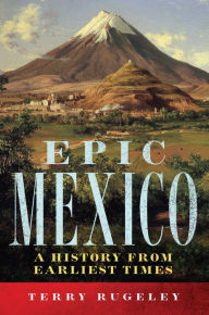 Title: Epic Mexico: A History from Its Earliest Times, Author: Terry L. Rugeley