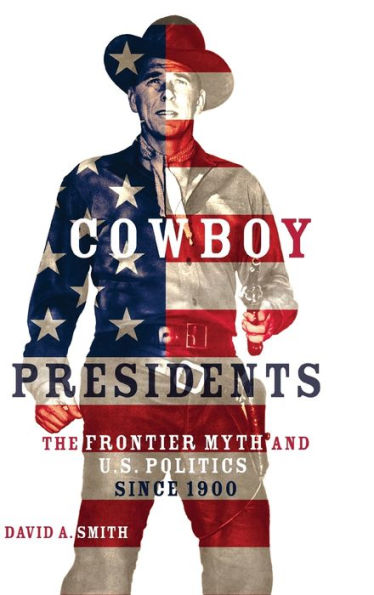Cowboy Presidents: The Frontier Myth and U.S. Politics since 1900