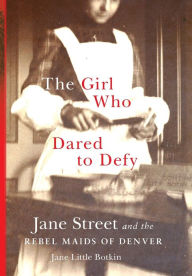 Free online ebooks to download The Girl Who Dared to Defy: Jane Street and the Rebel Maids of Denver (English Edition) by Jane Little Botkin FB2 9780806168494