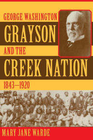 Title: George Washington Grayson and the Creek Nation, 1843-1920, Author: Mary Jane Warde