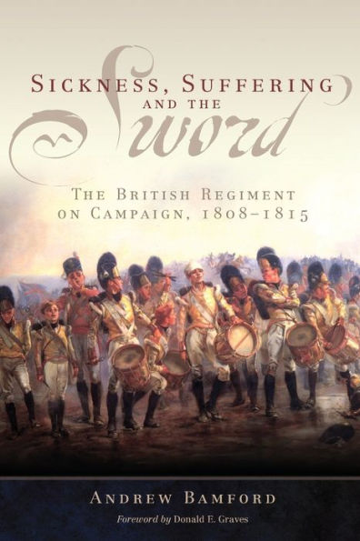 Sickness, Suffering, and the Sword: The British Regiment on Campaign, 1808-1815