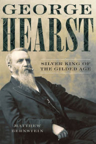 Title: George Hearst: Silver King of the Gilded Age, Author: Matthew Bernstein