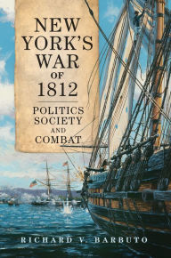 Title: New York's War of 1812: Politics, Society, and Combat, Author: Richard V. Barbuto