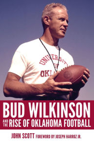 Title: Bud Wilkinson and the Rise of Oklahoma Football, Author: John Scott