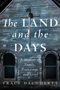 Title: The Land and the Days: A Memoir of Family, Friendship, and Grief, Author: Tracy Daugherty