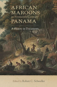 Title: African Maroons in Sixteenth-Century Panama: A History in Documents, Author: Robert C. Schwaller Ph.D.