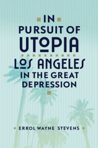 Title: In Pursuit of Utopia: Los Angeles in the Great Depression, Author: Errol Wayne Stevens