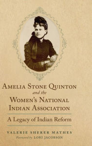 Title: Amelia Stone Quinton and the Women's National Indian Association: A Legacy of Indian Reform, Author: Valerie Sherer Mathes