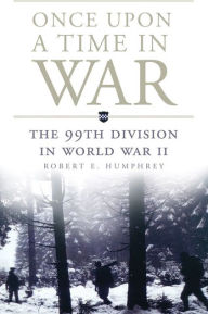 Title: Once Upon a Time in War: The 99th Division in World War II, Author: Robert E. Humphrey