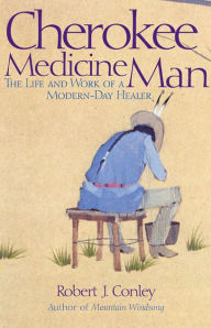 Title: Cherokee Medicine Man: The Life and Work of a Modern-Day Healer, Author: Robert J. Conley