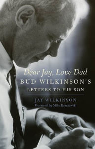 Title: Dear Jay, Love Dad: Bud Wilkinson's Letters to His Son, Author: Jay Wilkinson