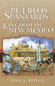 Title: Pueblos, Spaniards, and the Kingdom of New Mexico, Author: John L. Kessell